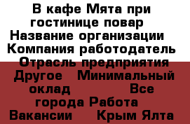 В кафе Мята при гостинице повар › Название организации ­ Компания-работодатель › Отрасль предприятия ­ Другое › Минимальный оклад ­ 15 000 - Все города Работа » Вакансии   . Крым,Ялта